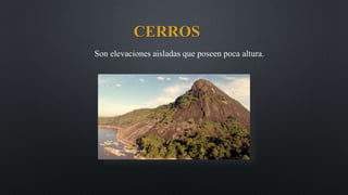 CERROS
Son elevaciones aisladas que poseen poca altura.
 