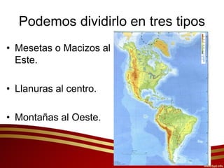 Podemos dividirlo en tres tipos
• Mesetas o Macizos al
Este.
• Llanuras al centro.
• Montañas al Oeste.
 