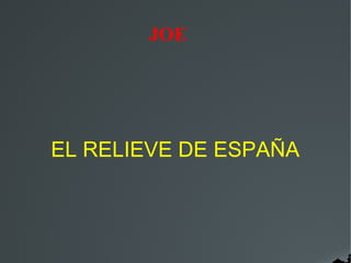 JOE




EL RELIEVE DE ESPAÑA
 