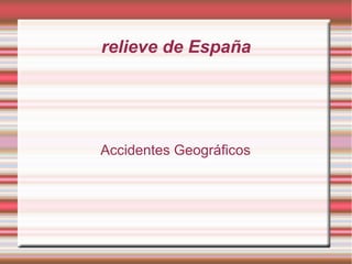 relieve de España
Accidentes Geográficos
 