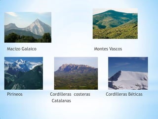 Macizo Galaico

Pirineos

Montes Vascos

Cordilleras costeras
Catalanas

Cordilleras Béticas

 