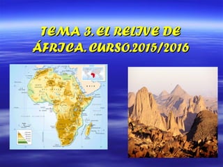 TEMA 3. EL RELIVE DETEMA 3. EL RELIVE DE
ÁFRICA. CURSO.2015/2016ÁFRICA. CURSO.2015/2016
 