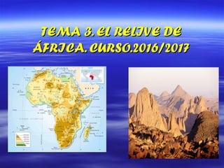 TEMA 3. EL RELIVE DETEMA 3. EL RELIVE DE
ÁFRICA. CURSO.2016/2017ÁFRICA. CURSO.2016/2017
 