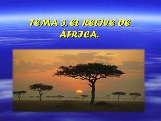 TEMA 3. EL RELIVE DETEMA 3. EL RELIVE DE
ÁFRICA.ÁFRICA.
 