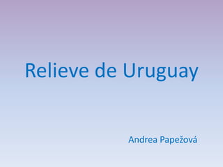 Relieve de Uruguay Andrea Papežová 