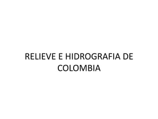 RELIEVE E HIDROGRAFIA DE
COLOMBIA
 
