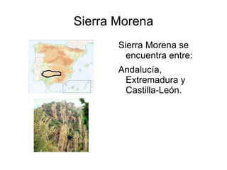 Sierra Morena Sierra Morena se encuentra entre: Andalucía, Extremadura y  Castilla-León. 