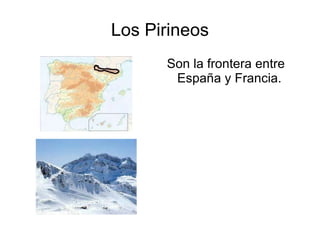 Los Pirineos Son la frontera entre España y Francia. 