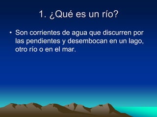 1. ¿Qué es un río?Son corrientes de agua que discurren por las pendientes y desembocan en un lago, otro río o en el mar.