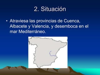 2. SituaciónAtraviesa las provincias de Cuenca, Albacete y Valencia, y desemboca en el mar Mediterráneo. 