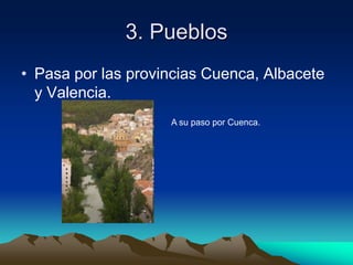 3. PueblosPasa por las provincias Cuenca, Albacete y Valencia.A su paso por Cuenca.