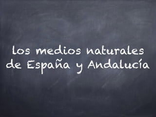 los medios naturales
de España y Andalucía
 