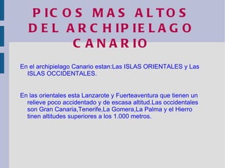 PICOS MAS ALTOS DEL   ARCHIPIELAGO CANARIO En el archipielago Canario estan:Las ISLAS ORIENTALES y Las ISLAS OCCIDENTALES. 