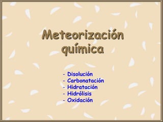 Meteorización
química
- Disolución
- Carbonatación
- Hidratación
- Hidrólisis
- Oxidación
 