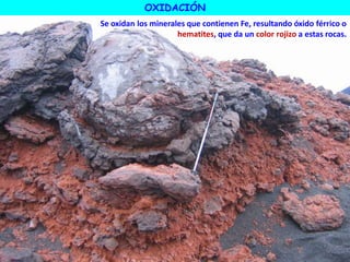 OXIDACIÓN
Se oxidan los minerales que contienen Fe, resultando óxido férrico o
hematites, que da un color rojizo a estas rocas.
 