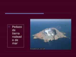  Pedazo
de
tierra
rodead
o de
mar
 