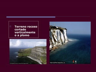  Terreno rocoso
cortado
verticalmente
o a plomo
 