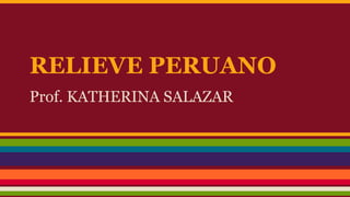 RELIEVE PERUANO 
Prof. KATHERINA SALAZAR 
 