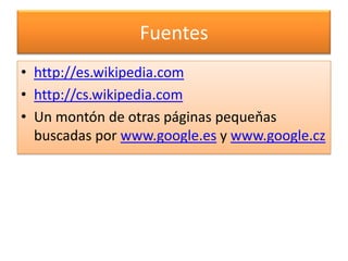 Fuenteshttp://es.wikipedia.comhttp://cs.wikipedia.comUn montón de otras páginas pequeňas buscadas por www.google.es y www.google.cz