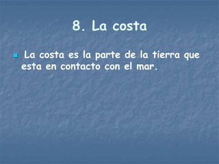 8. La costa

    La costa es la parte de la tierra que
    esta en contacto con el mar.
 