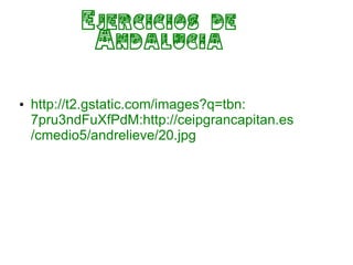 Ejercicios de
          Andalucia


• http://t2.gstatic.com/images?q=tbn:
  7pru3ndFuXfPdM:http://ceipgrancapitan.es
  /cmedio5/andrelieve/20.jpg
 
