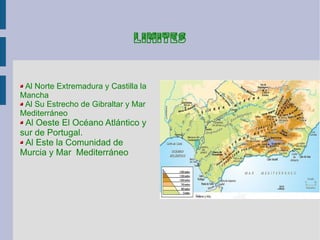 limites


 Al Norte Extremadura y Castilla la
Mancha
 Al Su Estrecho de Gibraltar y Mar
Mediterráneo
 Al Oeste El Océano A...