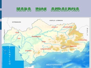 MAPA                      RIOS                  ANDALUCIA

                                                            CASTILLA – LA MANCHA
         EXTREMADURA



                                                              JANDULA              GUADALIMAR
                                                                                                                M
P                                                                                                               U
O                                                                                                               R
R            Odiel                                                                                              C
T                                                                                                               I
U                                                                                                               A
G                                  Guadalquivir
A
ll
               Tinto
                                                                                                    ALMANZORA
                                                  GENIL

     A                                                                                    ANDARAX
     T
                                              GUADALHORCE
     L                 Guadalete
     A
     N
     T
     I
     C
     O                                                    MEDITERRÁNEO
 