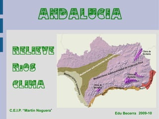 ANDALUCIA


 RELIEVE

 RiOS

 CLIMA


C.E.I.P. “Martín Noguera”
                            Edu Becerra 2009-10
 