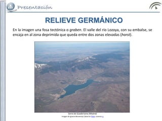 RELIEVE GERMÁNICO
En la imagen una fosa tectónica o graben. El valle del río Lozoya, con su embalse, se
encaja en al zona deprimida que queda entre dos zonas elevadas (horst).
Sierra de Guadarrama (Madrid)
Imagen de Ignacio Benvenuty Cabral en Flickr. Licencia cc
 