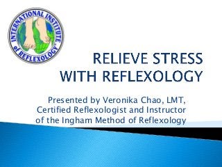 Presented by Veronika Chao, LMT,
Certified Reflexologist and Instructor
of the Ingham Method of Reflexology
 