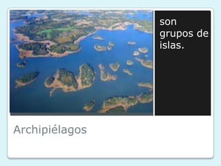 son
grupos de
islas.

Archipiélagos

 