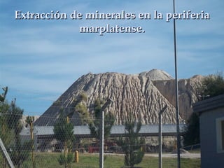 Extracción de minerales en la periferiaExtracción de minerales en la periferia
marplatense.marplatense.
 