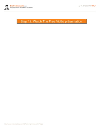 http://www.instructables.com/id/Relieving-Stress-with-Yoga/
EvolvedAwesome says: Apr 15, 2015. 2:26 AM REPLY
I know someone who will love this article!
Step 12: Watch The Free Vidéo présentation
 
