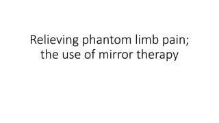 Relieving phantom limb pain;
the use of mirror therapy
 