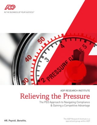 ADP RESEARCH INSTITUTE


               Relieving the Pressure
                         The PEO Approach to Navigating Compliance
                                 & Gaining a Competitive Advantage



                                            The ADP Research Institute is a
HR. Payroll. Benefits.                        specialized group within ADP
 
