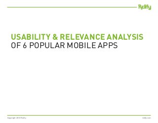 Copyright 2013 Relify relify.com
USABILITY & RELEVANCE ANALYSIS
OF 6 POPULAR MOBILE APPS
 