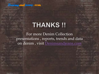 For more Denim Collection
presentations , reports, trends and data
on denim , visit Denimsandjeans.com