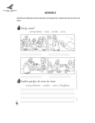ACTIVITAT 2
Identifica els dibuixos amb les paraules corresponents i explica qué fan els amics de
Jesús.
 
