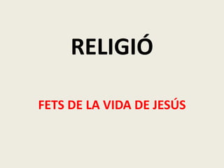 RELIGIÓ

FETS DE LA VIDA DE JESÚS
 