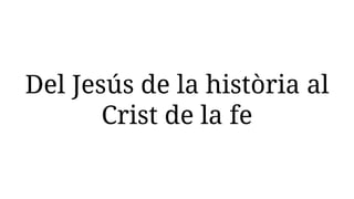 Del Jesús de la història al
Crist de la fe
 