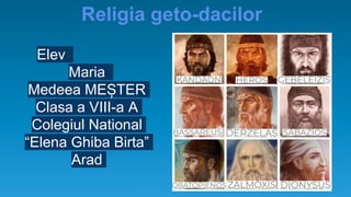 Religia geto-dacilor
Elev
Maria
Medeea MEȘTER
Clasa a VIII-a A
Colegiul National
“Elena Ghiba Birta”
Arad
 