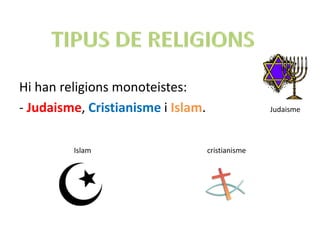 Hi han religions monoteistes:
- Judaisme, Cristianisme i Islam.                  Judaisme




         Islam                      cristianisme
 