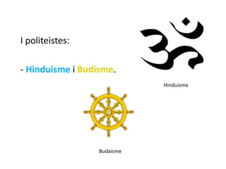 I politeistes:

- Hinduisme i Budisme.
                             Hinduisme




                  Budaisme
 