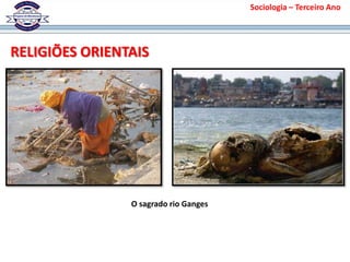 Sociologia – Terceiro Ano
O sagrado rio Ganges
RELIGIÕES ORIENTAIS
 