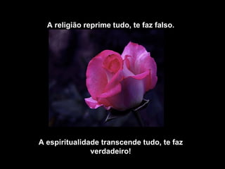 A religião reprime tudo, te faz falso.




A espiritualidade transcende tudo, te faz
               verdadeiro!
 
