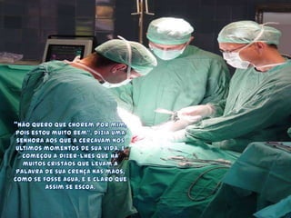 "Não quero que chorem por mim, pois estou muito bem”, dizia uma senhora aos que a cercavam nos últimos momentos de sua vida. E começou a dizer-lhes que há muitos cristãos que levam a Palavra de sua crença nas mãos, como se fosse água, e é claro que assim se escoa.