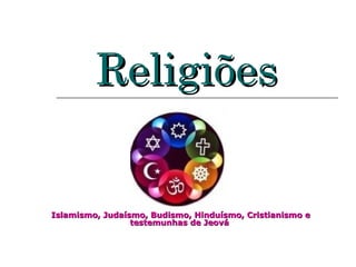 ReligiõesReligiões
Islamismo, Judaísmo, Budismo, Hinduísmo, Cristianismo eIslamismo, Judaísmo, Budismo, Hinduísmo, Cristianismo e
testemunhas de Jeovátestemunhas de Jeová
 