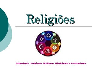 Religiões   Islamismo, Judaísmo, Budismo, Hinduísmo e Cristianismo  