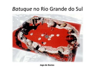 Batuque no Rio Grande do Sul




           Jogo de Búzios
 