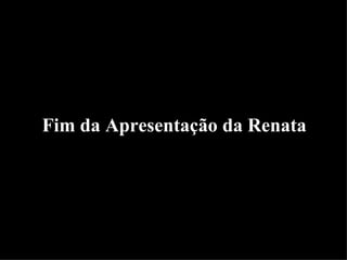 Fim da Apresentação da Renata   